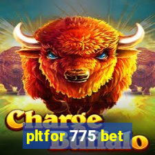 pltfor 775 bet